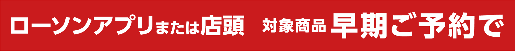 ローソンアプリまたは店頭 対象商品早期ご予約で