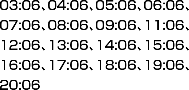 03:06、04:06、05:06、06:06、07:06、08:06、09:06、11:06、12:06、13:06、14:06、15:06、16:06、17:06、18:06、19:06、20:06