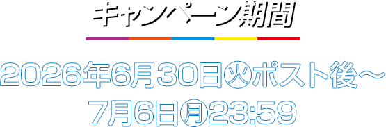 キャンペーン期間 2026年6月30日(火)ポスト後〜7月6日(月)23:59