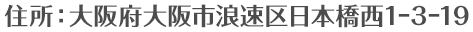 住所：大阪府大阪市浪速区日本橋西1⊖3⊖19