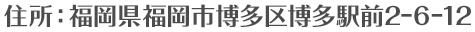 住所：福岡県福岡市博多区博多駅前2⊖6⊖12