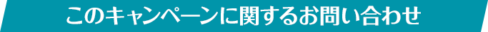 このキャンペーンに関するお問い合わせ