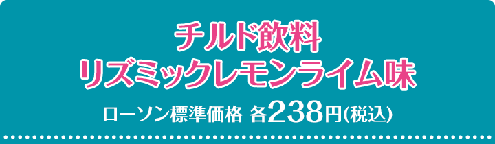 チルド飲料 リズミックレモンライム味 ローソン標準価格 各238円(税込)