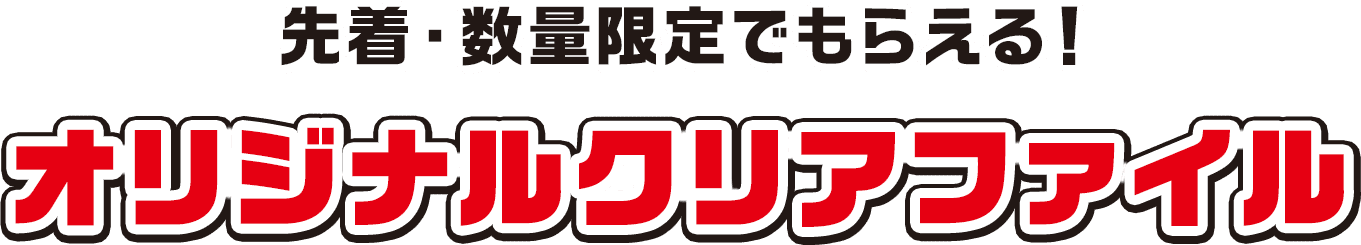 先着・数量限定でもらえる！オリジナルクリアファイル