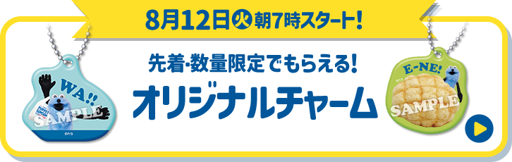 8月12日(火)朝7時スタート！ 先着・数量限定でもらえる！ オリジナルチャーム