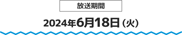 放送期間 2024年6月18日(火)