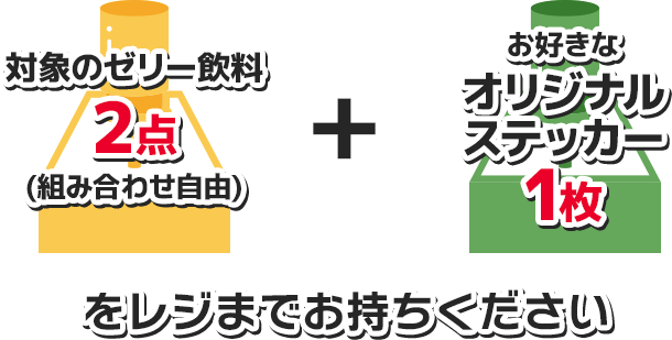 対象のゼリー飲料2点(組み合わせ自由) + お好きなオリジナルステッカー1枚をレジまでお持ちください