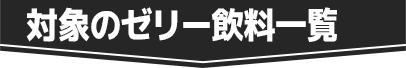 対象のゼリー飲料一覧