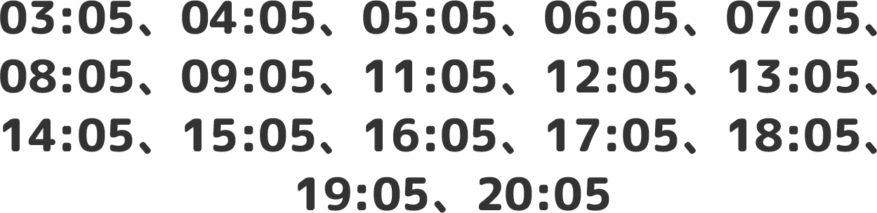 03:05、04:05、05:05、06:05、07:05、08:05、09:05、11:05、12:05、13:05、14:05、15:05、16:05、17:05、18:05、19:05、20:05