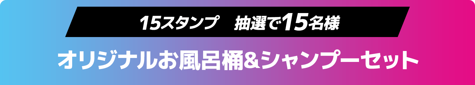 15スタンプ 抽選で15名様 オリジナルお風呂桶&シャンプーセット
