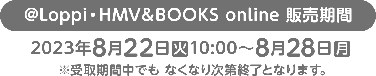 [@Loppi・HMV＆BOOKS online 販売期間]2023年8月22日(火)10:00〜8月28日(月)〜なくなり次第終了