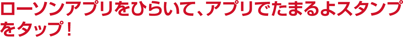 ローソンアプリをひらいて、アプリでたまるよスタンプをタップ！