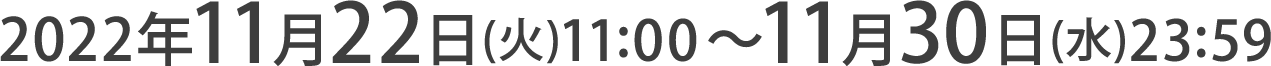 2022年11月22日(火)11:00～11月30日(水)23:59