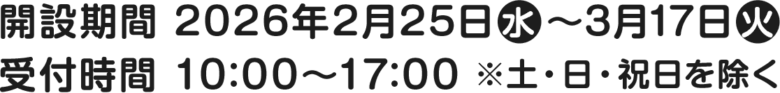 開設期間 2026年2月25日(水)～3月17日(火)／受付時間 10:00～17:00 ※土・日・祝日を除く