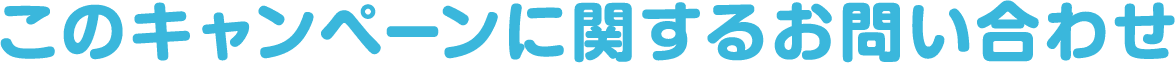 このキャンペーンに関するお問い合わせ