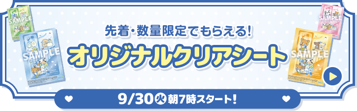 先着・数量限定でもらえる！ オリジナルクリアシート 9/30(火)朝7時スタート！