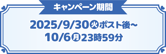 キャンペーン期間 2025/9/30(火)ポスト後〜10/6(月)23時59分