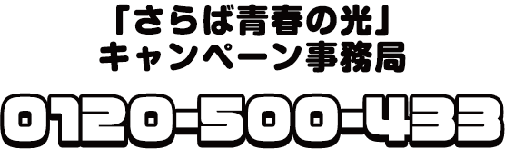 「さらば青春の光」キャンペーン事務局 0120-500-433
