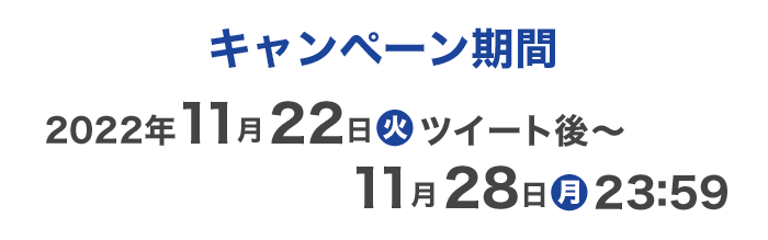 キャンペーン期間2022年11月22日火ツイート後〜11月28日月23:59
