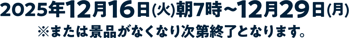 2024年2月13日(火)朝7時～2月26日(月)※または景品がなくなり次第終了となります。