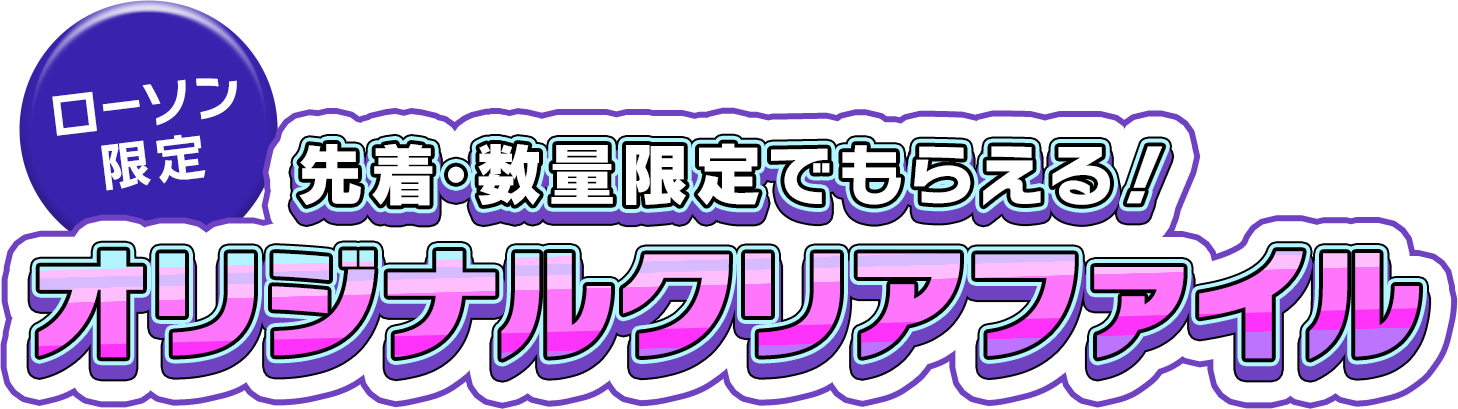 先着・数量限定でもらえる！ ＜ローソン限定＞オリジナルクリアファイル