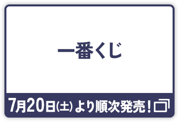 一番くじ 7月20日(土)より順次発売！