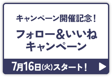 キャンペーン開催記念！ フォロー＆いいねキャンペーン 7月16日(火)よりスタート！