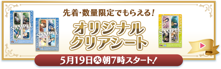 先着・数量限定でもらえる！ オリジナルクリアシート 5月19日(火)朝7時スタート！