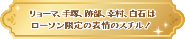 リョーマ、手塚、跡部、幸村、白石はローソン限定の表情のスチル！