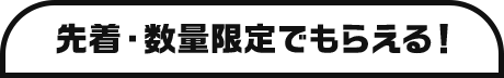 先着・数量限定でもらえる！