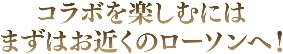 コラボを楽しむにはまずはお近くのローソンへ！