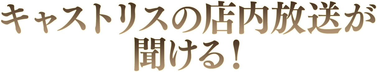 キャストリスの店内放送が聞ける！