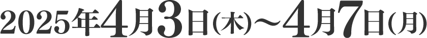 2025年4月3日(木)～4月7日(月)