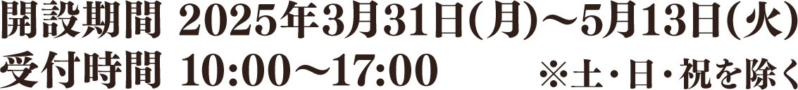 開設期間 2025年3月31日(月)～5月13日(火)/受付時間 10:00～17:00 ※土・日・祝日を除く