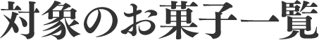 対象のお菓子一覧
