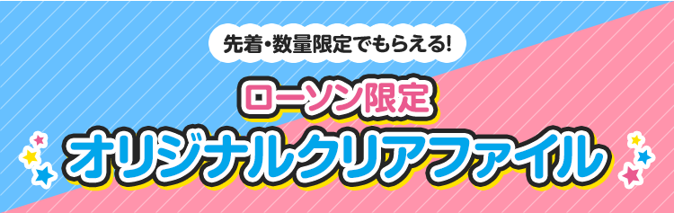 先着・数量限定でもらえる！ ローソン限定 オリジナルクリアファイル