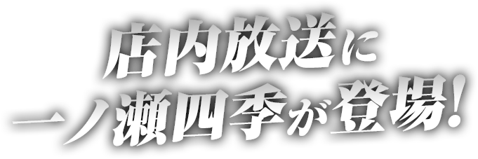 店内放送に一ノ瀬四季が登場！