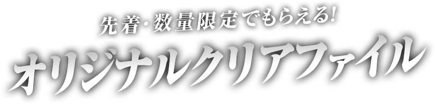 先着・数量限定でもらえる！ オリジナルクリアファイル