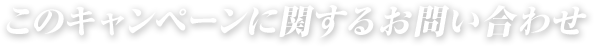 このキャンペーンに関するお問い合わせ