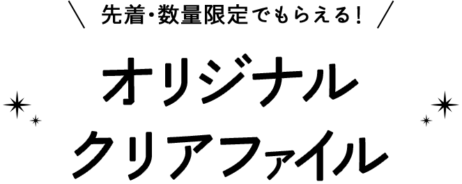 先着・数量限定でもらえる！ オリジナルクリアファイル
