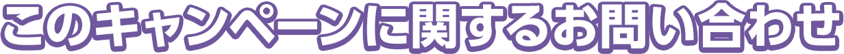 このキャンペーンに関するお問い合わせ