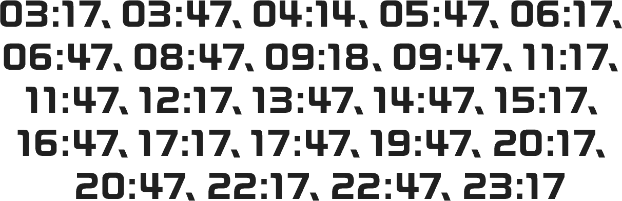 03:17、03:47、04:14、05:47、06:17、06:47、08:47、09:18、09:47、11:17、11:47、12:17、13:47、14:47、15:17、16:47、17:17、17:47、19:47、20:17、20:47、22:17、22:47、23:17