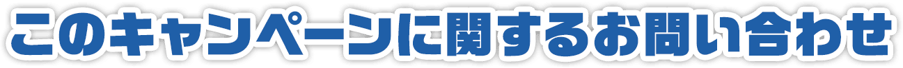 このキャンペーンに関するお問い合わせ
