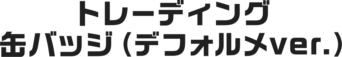 トレーディング缶バッジ（デフォルメver.）