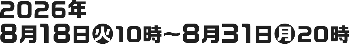 2026年8月18日(火)10時〜8月31日(月)20時