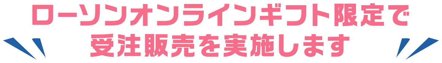 ローソンオンラインギフト限定で受注販売を実施します