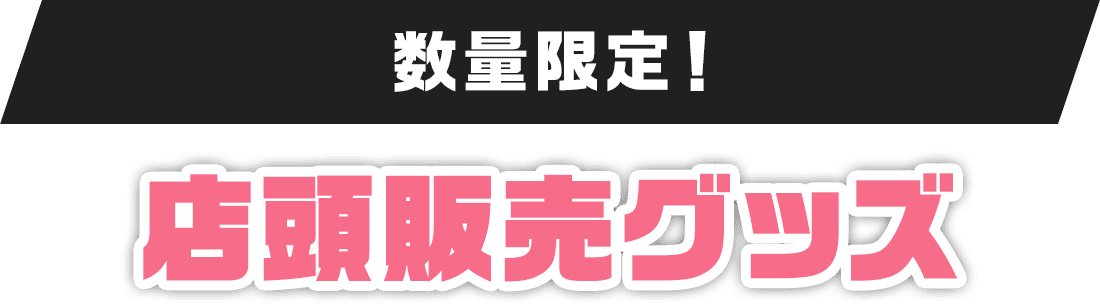 数量限定！店頭販売グッズ