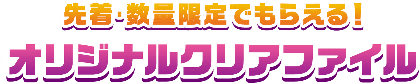 先着・数量限定でもらえる！ オリジナルクリアファイル