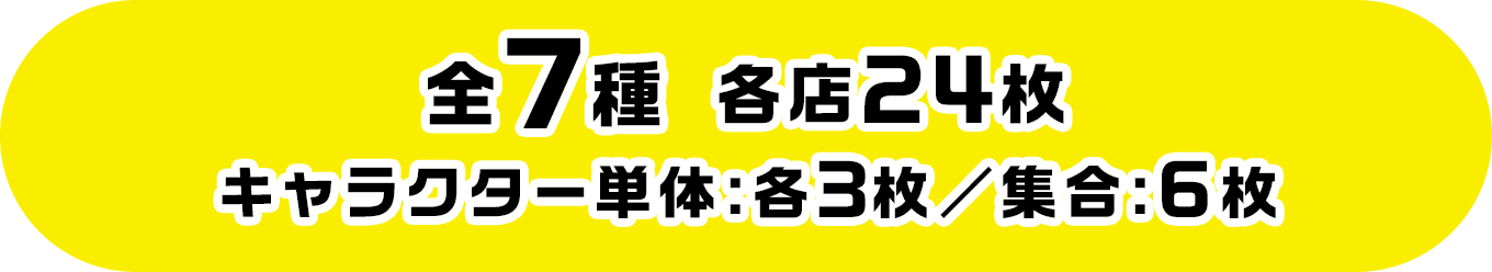 全7種 各店24枚 キャラクター単体:各3枚／集合:6枚