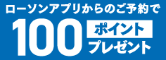 ローソンアプリからのご予約で100ポイントプレゼント